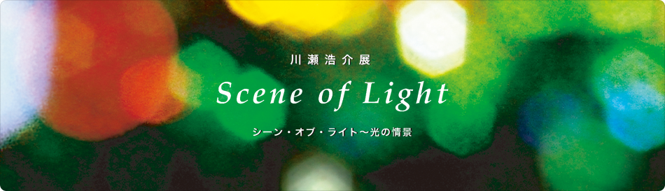 川瀬浩介展「シーン・オブ・ライト〜光の情景」