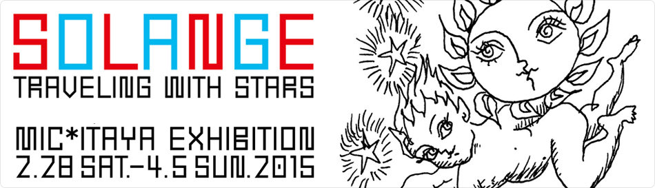 MIC*ITAYA EXHIBITION 「SOLANGE」 - TRAVELING WITH STARS -