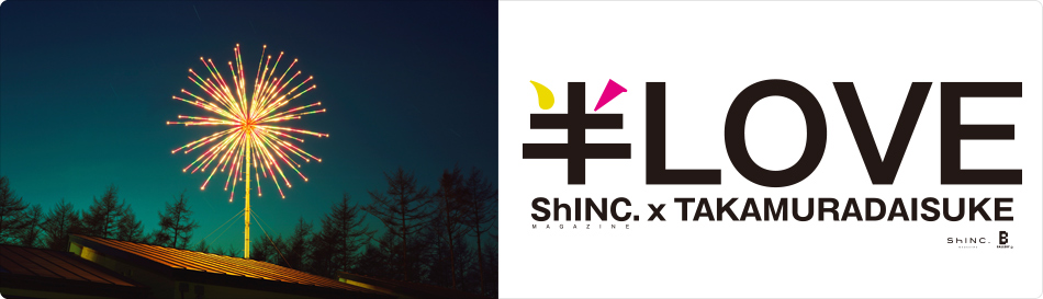 ShINC. MAGAZINE × TAKAMURADAISUKE「半LOVE 」