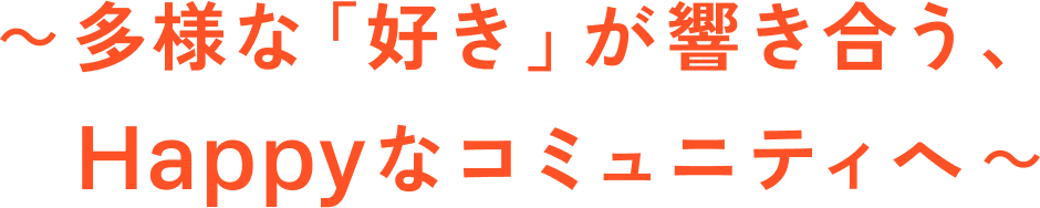 ～多様な「好き」が響き合う、Happyなコミュニティへ～