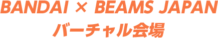 BANDAI×BEAMS JAPAN バーチャル店舗